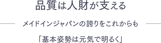 品質は人材が支える　メイドインジャパンの誇りをこれからも　「基本姿勢は元気で明るく」